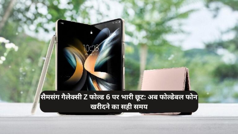 सैमसंग गैलेक्सी Z फोल्ड 6 पर भारी छूट: अब फोल्डेबल फोन खरीदने का सही समय