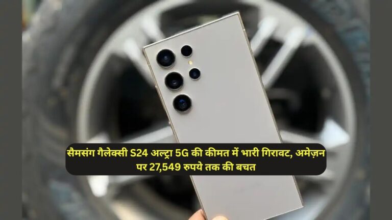 सैमसंग गैलेक्सी S24 अल्ट्रा 5G की कीमत में भारी गिरावट, अमेज़न पर 27,549 रुपये तक की बचत